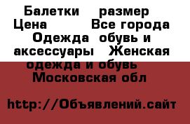 Балетки 39 размер › Цена ­ 100 - Все города Одежда, обувь и аксессуары » Женская одежда и обувь   . Московская обл.